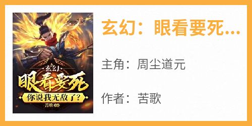 玄幻：眼看要死，你说我无敌了？[抖音]小说-周尘道元无删减阅读