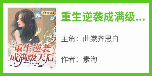 素洵的小说《重生逆袭成满级天后》主角是曲棠齐思白