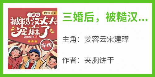 主角姜容云宋建璋小说完整版最新章节-三婚后，被糙汉丈夫宠麻了免费阅读全文