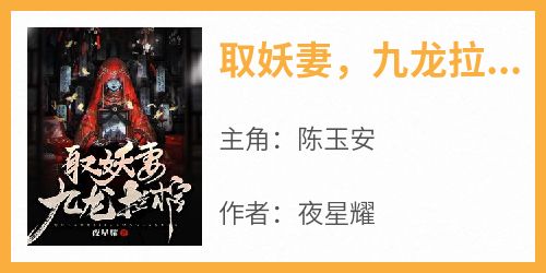 主角是陈玉安的小说取妖妻，九龙拉棺最完整版热门连载