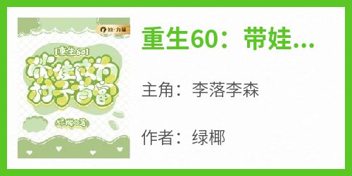 爆款小说《重生60：带娃成为村子首富》主角李落李森全文在线完本阅读