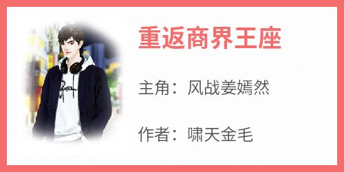 《重返商界王座风战姜嫣然》重返商界王座全文免费阅读【完整章节】