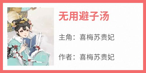 抖音小说《无用避子汤》主角喜梅苏贵妃全文小说免费阅读