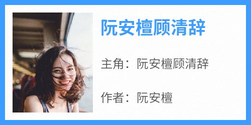 主人公阮安檀顾清辞在线免费试读《阮安檀顾清辞》最新章节列表