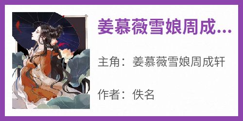 抖音爆款《姜慕薇雪娘周成轩》姜慕薇雪娘周成轩无广告阅读