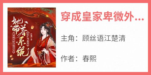 主角是顾丝语江楚清的穿成皇家卑微外室，她带着系统摆烂当富婆抖音热门小说