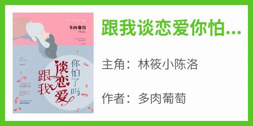 爆款小说《跟我谈恋爱你怕了吗？》主角林筱小陈洛全文在线完本阅读