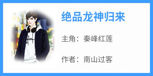 【抖音热推】秦峰红莲全文在线阅读-《绝品龙神归来》全章节目录