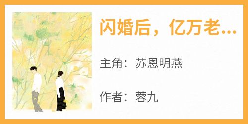 【热文】《闪婚后，亿万老公拉着我花式撒糖》主角苏恩明燕小说全集免费阅读