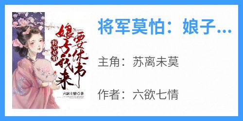 《苏离未莫》主角小说将军莫怕：娘子我来要休书抖音文免费阅读全文