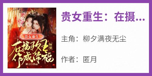 柳夕满夜无尘《贵女重生：在摄政王怀里作威作福》小说完整版