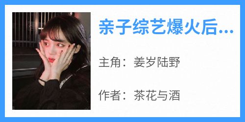 姜岁陆野小说全文免费阅读亲子综艺爆火后，全网都认我当妈全文免费阅读