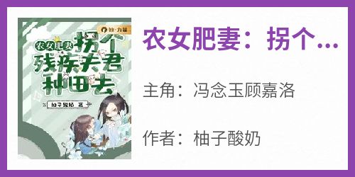 （全本）农女肥妻：拐个残疾夫君种田去主角冯念玉顾嘉洛全文目录畅读