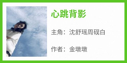 沈舒瑶周砚白小说哪里可以看 小说《心跳背影》全文免费阅读