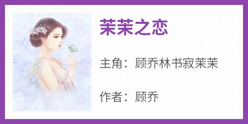 茉茉之恋(顾乔)最佳创作小说全文在线阅读