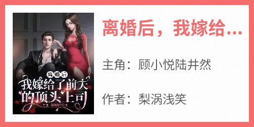 《离婚后，我嫁给了前夫的顶头上司》无广告阅读 顾小悦陆井然免费在线阅读