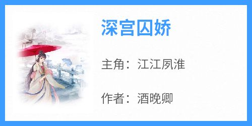 热文深宫囚娇小说-主角江江夙淮全文在线阅读