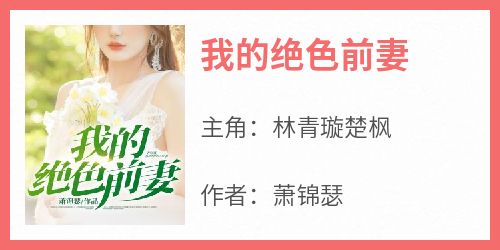 主角是林青璇楚枫的小说叫什么《我的绝色前妻》免费全文阅读