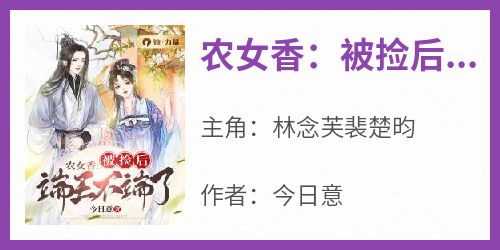 《农女香：被捡后端王不端了》by今日意小说完结版在线阅读