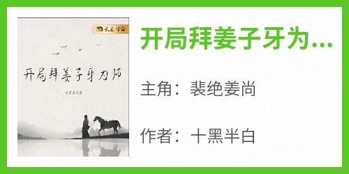 《开局拜姜子牙为师》裴绝姜尚无广告在线阅读