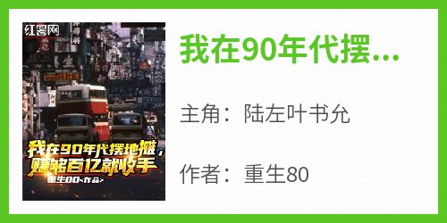 我在90年代摆地摊，赚够百亿就收手是什么小说陆左叶书允全本免费阅读