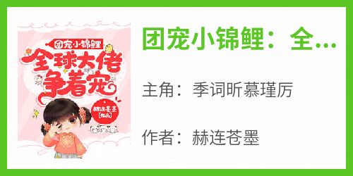 团宠小锦鲤：全球大佬争着宠季词昕慕瑾厉全本小说（团宠小锦鲤：全球大佬争着宠）全章节小说目录阅读