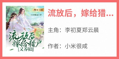 李初夏郑云晨是哪本小说主角 《流放后，嫁给猎户又养狼》免费全章节阅读