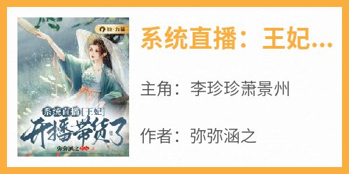系统直播：王妃开播带货了小说最新章节-主角李珍珍萧景州全文免费阅读