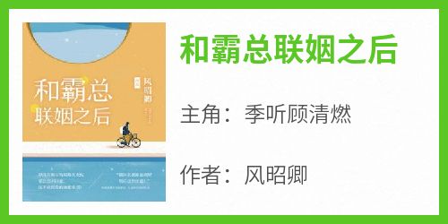 风昭卿写的小说《和霸总联姻之后》季听顾清燃全文阅读