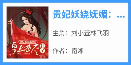 南湘的小说《贵妃妖娆妩媚：皇上忍不住了》主角是刘小萱林飞羽