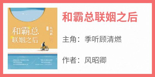 和霸总联姻之后大结局阅读 季听顾清燃小说在线章节