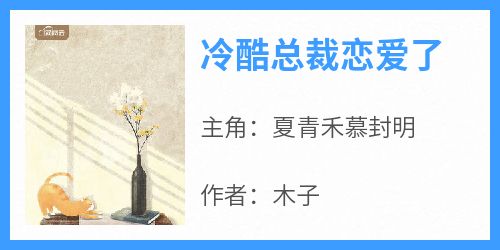 强烈推荐《冷酷总裁恋爱了》夏青禾慕封明在线阅读