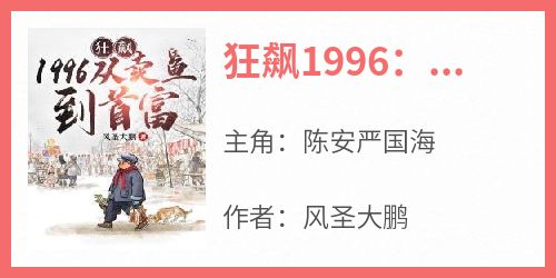 主角是陈安严国海的小说叫什么《狂飙1996：从卖鱼到首富》免费全文阅读