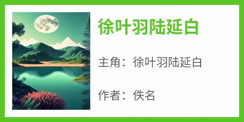 抖音完结《徐叶羽陆延白》徐叶羽陆延白(全文在线阅读)