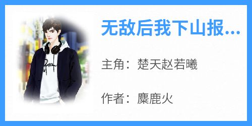 （全本）无敌后我下山报仇主角楚天赵若曦全文目录畅读