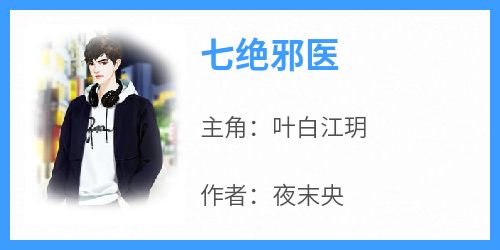 主角是叶白江玥的小说-《七绝邪医》完整章节阅读