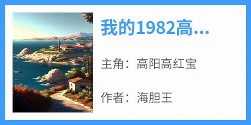 快手热文《我的1982高阳》高阳高红宝小说推荐