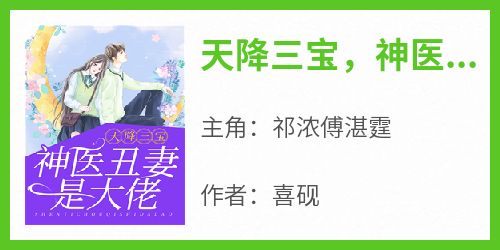 抖音小说《天降三宝，神医丑妻是大佬》主角祁浓傅湛霆全文小说免费阅读