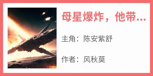 优质新书母星爆炸，他带亿万乘客逃离星海最新章节小说全文阅读