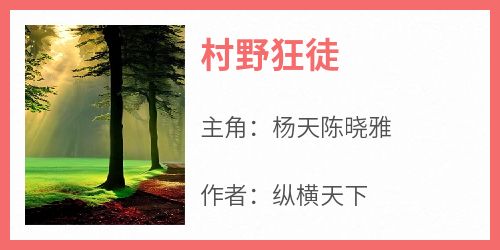主人公杨天陈晓雅在线免费试读《村野狂徒》最新章节列表