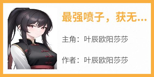 《最强喷子，获无限资产从怼人开始》叶辰欧阳莎莎全章节完结版在线阅读