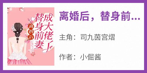 司九茵宫熠小说(离婚后，替身前妻成大佬了)_司九茵宫熠小说最新章节