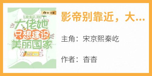 杳杳的小说《影帝别靠近，大佬她只想建设美丽国家》主角是宋京熙秦屹