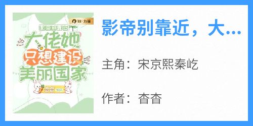 影帝别靠近，大佬她只想建设美丽国家小说最新章节-主角宋京熙秦屹全文免费阅读