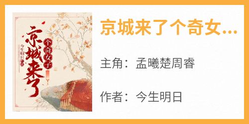【热文】《京城来了个奇女子》主角孟曦楚周睿小说全集免费阅读