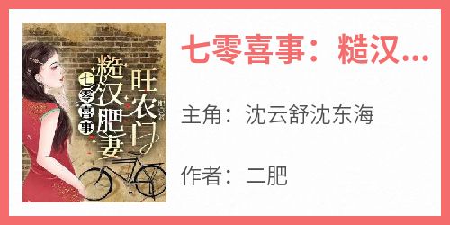 抖音完结《七零喜事：糙汉肥妻旺农门》沈云舒沈东海(全文在线阅读)