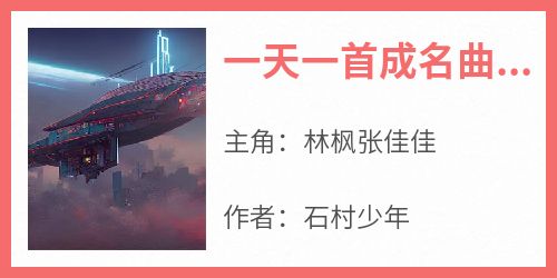 《一天一首成名曲杀穿娱乐圈》完整版-林枫张佳佳在线全文阅读