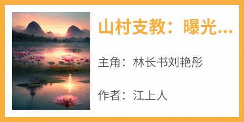 山村支教：曝光记忆感动全网主角是林长书刘艳彤小说百度云全文完整版阅读