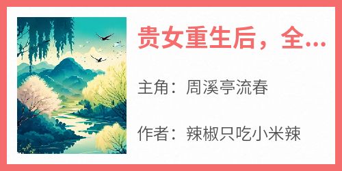 (抖音)贵女重生后，全京城都在等她出手虐渣周溪亭流春小说免费全文阅读