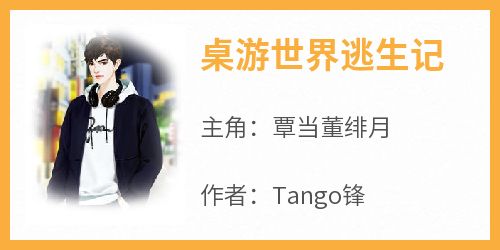 Tango锋最新小说《桌游世界逃生记》覃当董绯月在线试读